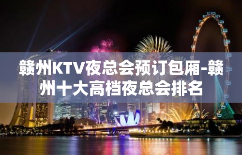 赣州KTV夜总会预订包厢-赣州十大高档夜总会排名