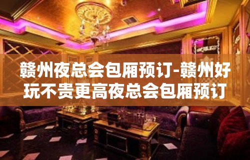 赣州夜总会包厢预订-赣州好玩不贵更高夜总会包厢预订