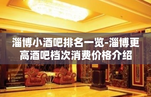 淄博小酒吧排名一览-淄博更高酒吧档次消费价格介绍