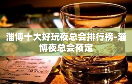 淄博十大好玩夜总会排行榜-淄博夜总会预定