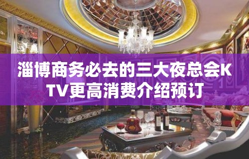 淄博商务必去的三大夜总会KTV更高消费介绍预订