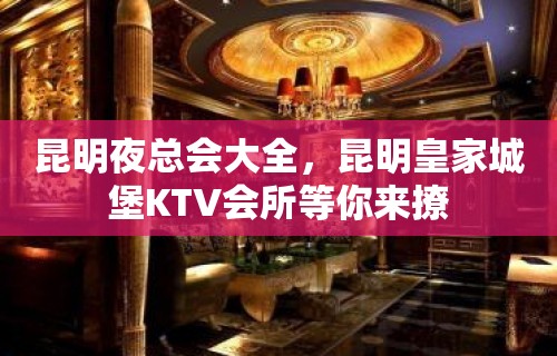 昆明夜总会大全，昆明皇家城堡KTV会所等你来撩