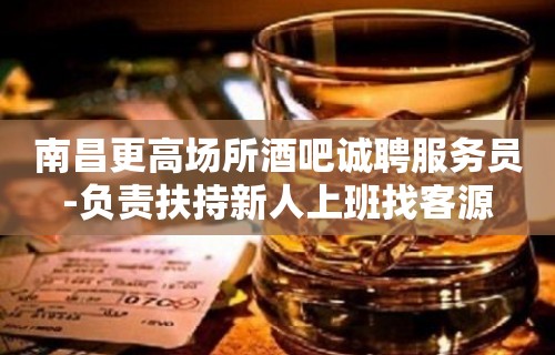 南昌更高场所酒吧诚聘服务员-负责扶持新人上班找客源