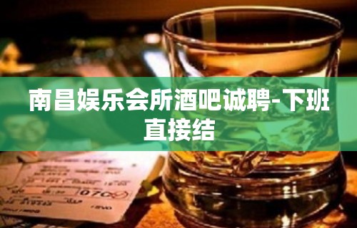 南昌娱乐会所酒吧诚聘-下班直接结