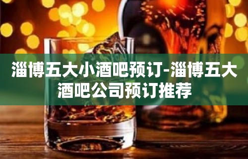 淄博五大小酒吧预订-淄博五大酒吧公司预订推荐