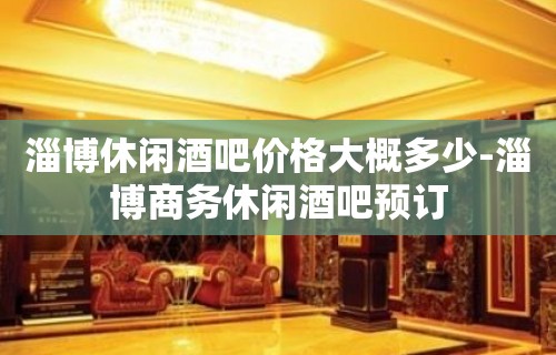 淄博休闲酒吧价格大概多少-淄博商务休闲酒吧预订