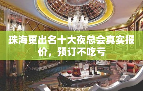 珠海更出名十大夜总会真实报价，预订不吃亏