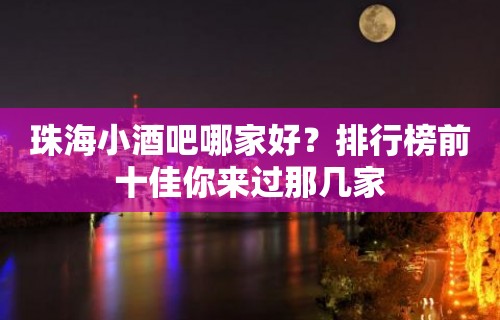 珠海小酒吧哪家好？排行榜前十佳你来过那几家