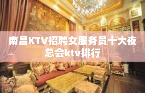 南昌KTV招聘女服务员十大夜总会ktv排行