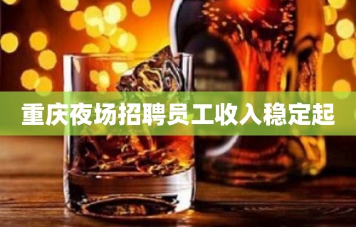 重庆夜场招聘员工收入稳定起