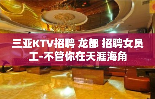 三亚KTV招聘 龙都 招聘女员工-不管你在天涯海角