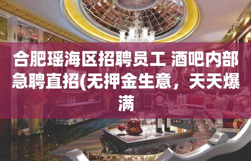 合肥瑶海区招聘员工 酒吧内部急聘直招(无押金生意，天天爆满