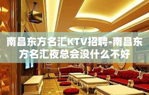 南昌﻿东方名汇KTV招聘-南昌东方名汇夜总会没什么不好