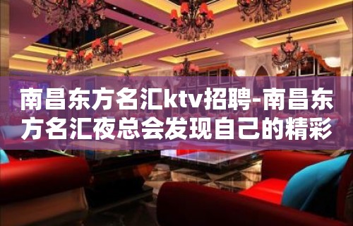 南昌﻿东方名汇ktv招聘-南昌东方名汇夜总会发现自己的精彩