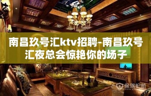 南昌﻿玖号汇ktv招聘-南昌玖号汇夜总会惊艳你的场子