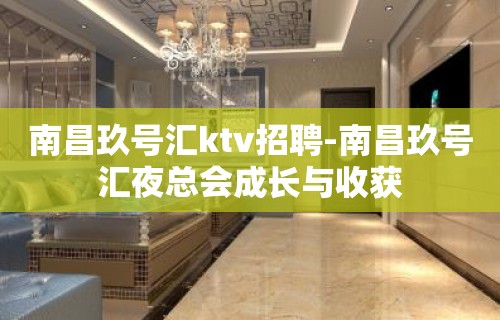 南昌﻿玖号汇ktv招聘-南昌玖号汇夜总会成长与收获