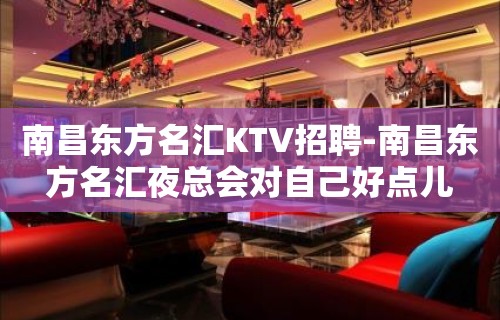 南昌﻿东方名汇KTV招聘-南昌东方名汇夜总会对自己好点儿