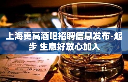 上海更高酒吧招聘信息发布-起步 生意好放心加入