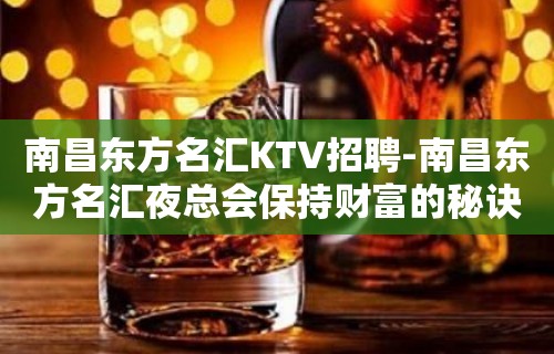 南昌﻿东方名汇KTV招聘-南昌东方名汇夜总会保持财富的秘诀