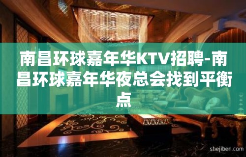 南昌﻿环球嘉年华KTV招聘-南昌环球嘉年华夜总会找到平衡点