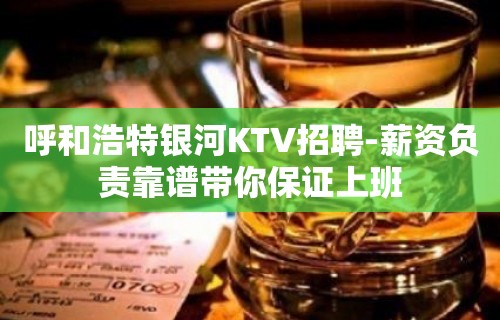 呼和浩特银河KTV招聘-薪资负责靠谱带你保证上班