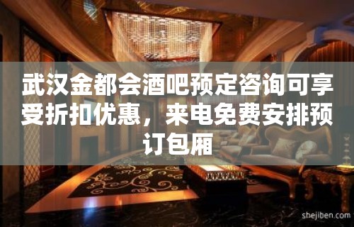 武汉金都会酒吧预定咨询可享受折扣优惠，来电免费安排预订包厢