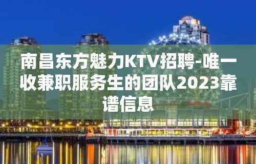 南昌东方魅力KTV招聘-唯一收兼职服务生的团队2023靠谱信息