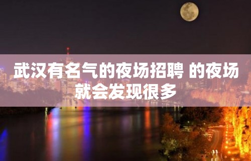 武汉有名气的夜场招聘 的夜场就会发现很多