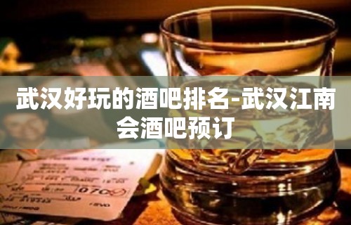 武汉好玩的酒吧排名-武汉江南会酒吧预订