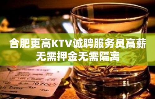 合肥更高KTV诚聘服务员高薪无需押金无需隔离