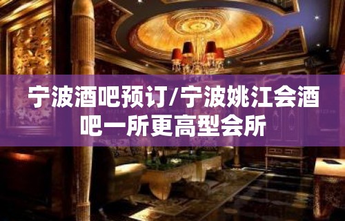 宁波酒吧预订/宁波姚江会酒吧一所更高型会所