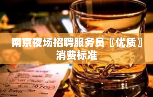 南京夜场招聘服务员〖优质〗消费标准