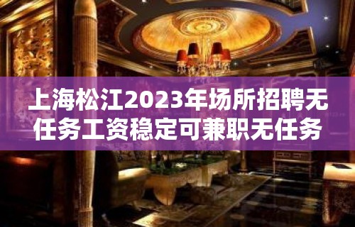 上海松江2023年场所招聘无任务工资稳定可兼职无任务