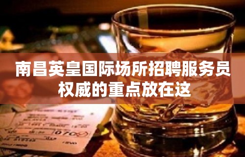 南昌﻿英皇国际场所招聘服务员 权威的重点放在这