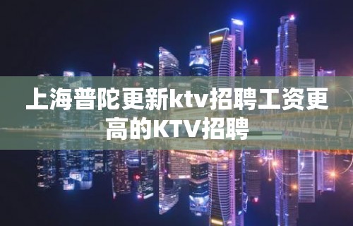 上海普陀更新ktv招聘工资更高的KTV招聘