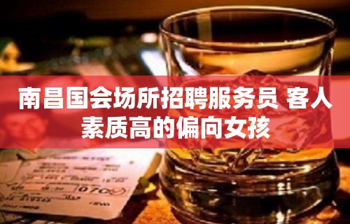 南昌﻿国会场所招聘服务员 客人素质高的偏向女孩