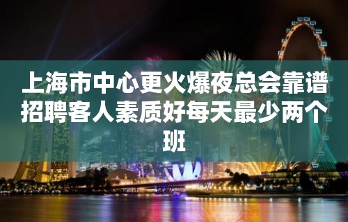 上海市中心更火爆夜总会靠谱招聘客人素质好每天最少两个班