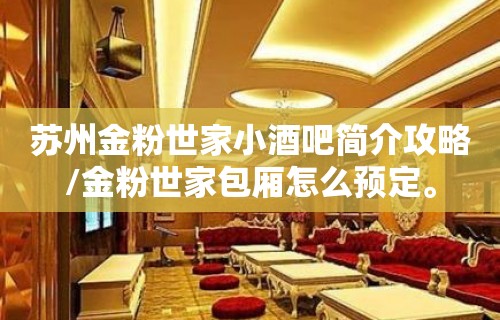 苏州金粉世家小酒吧简介攻略/金粉世家包厢怎么预定。