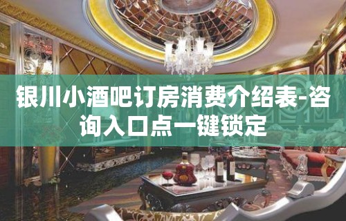 银川小酒吧订房消费介绍表-咨询入口点一键锁定