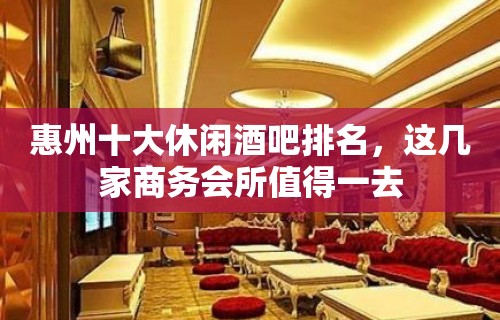 惠州十大休闲酒吧排名，这几家商务会所值得一去