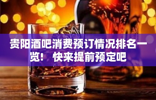 贵阳酒吧消费预订情况排名一览!   快来提前预定吧