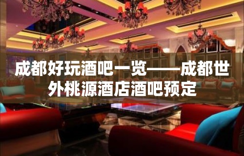 成都好玩酒吧一览——成都世外桃源酒店酒吧预定