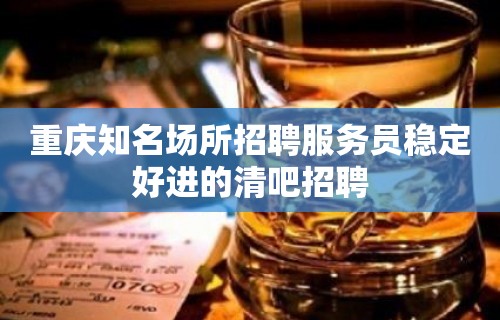 重庆知名场所招聘服务员稳定好进的清吧招聘