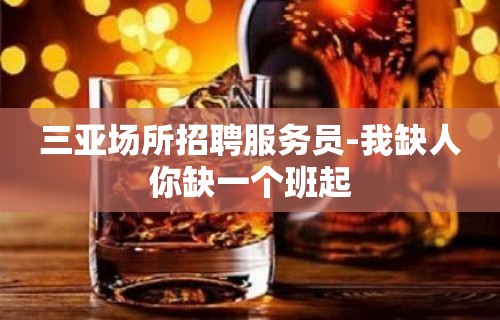 三亚场所招聘服务员-我缺人你缺一个班起