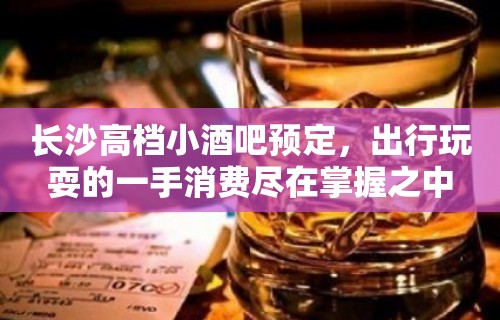 长沙高档小酒吧预定，出行玩耍的一手消费尽在掌握之中