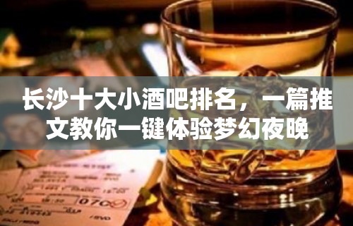 长沙十大小酒吧排名，一篇推文教你一键体验梦幻夜晚