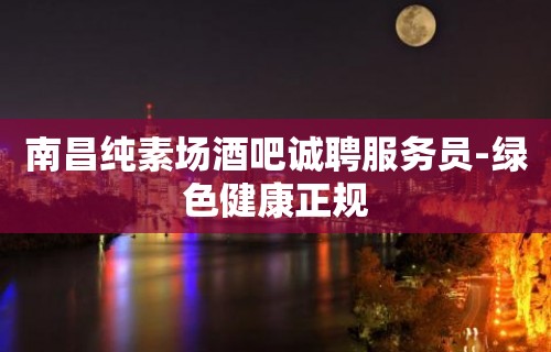 南昌纯素场酒吧诚聘服务员-绿色健康正规