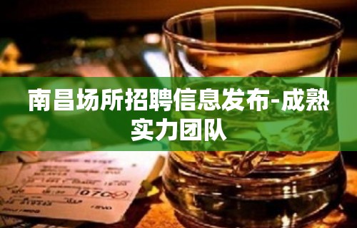 南昌场所招聘信息发布-成熟实力团队