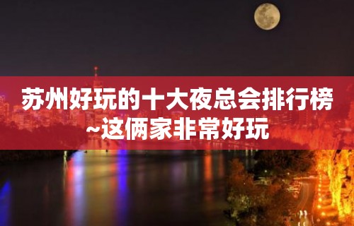 苏州好玩的十大夜总会排行榜~这俩家非常好玩