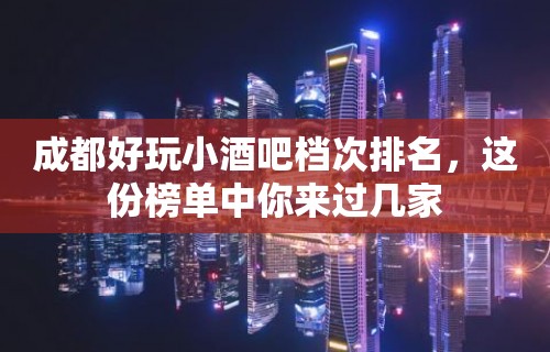 成都好玩小酒吧档次排名，这份榜单中你来过几家